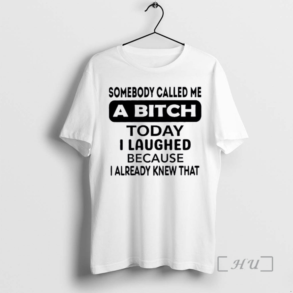 Trending Somebody Called Me A Bitch Today I Laughed Because I Already Knew That Premium T-Shirts, Hoodie, Sweatshirt