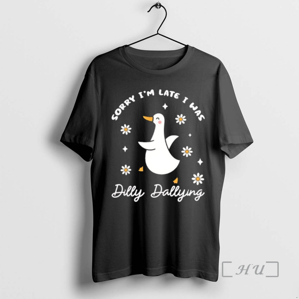 Trending Sorry Im Late I Was Dilly Dallying Goose T-Shirts, Hoodie, Sweatshirt | PopFlextees.com