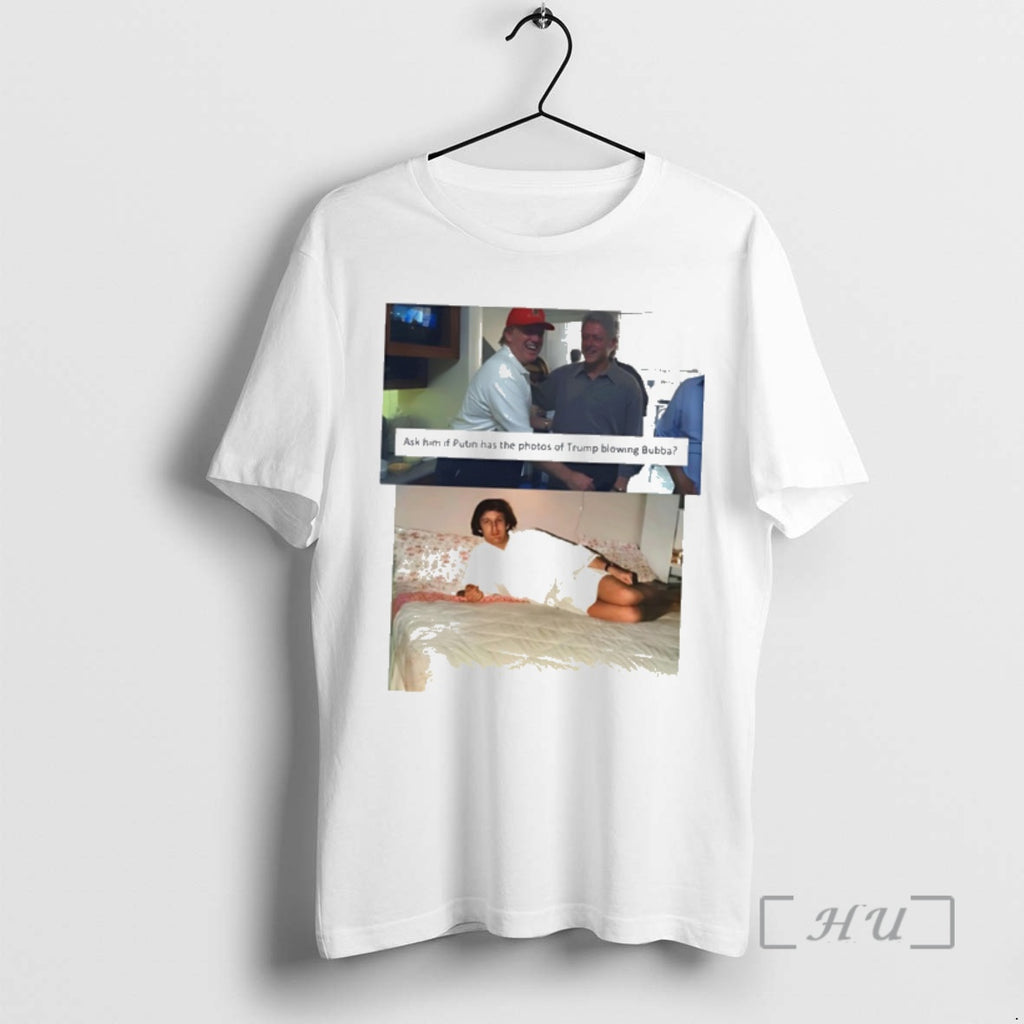 Trending Trump Bill Clinton Bubba Ask Him If Putin Has Photos Trump Blowing T-Shirts, Hoodie, Sweatshirt