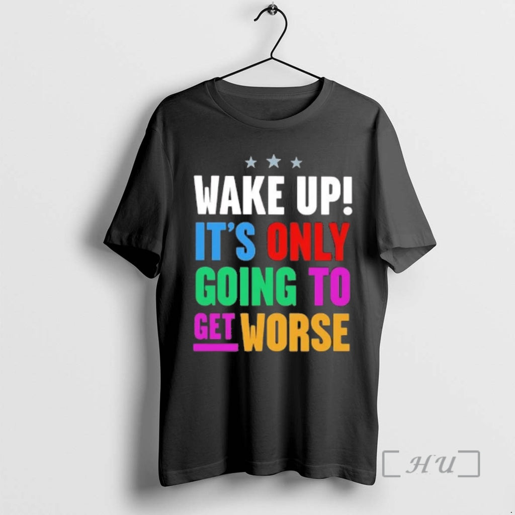 Trending Wake Up Its Only Going To Get Worse T-Shirts, Hoodie, Sweatshirt | PopFlextees.com