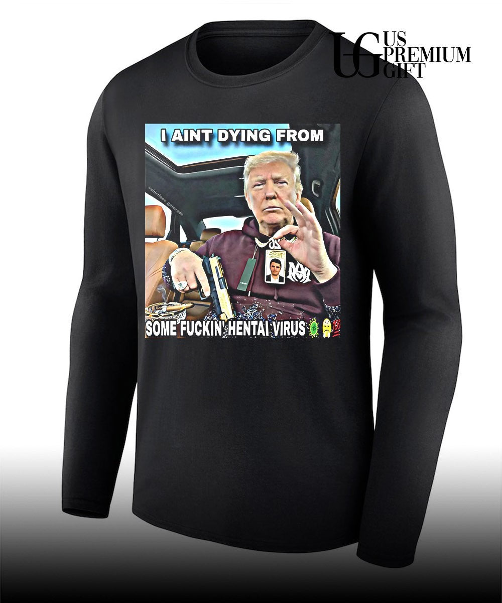 Trump I ain’t dying from some fuckin hentai virus shirt