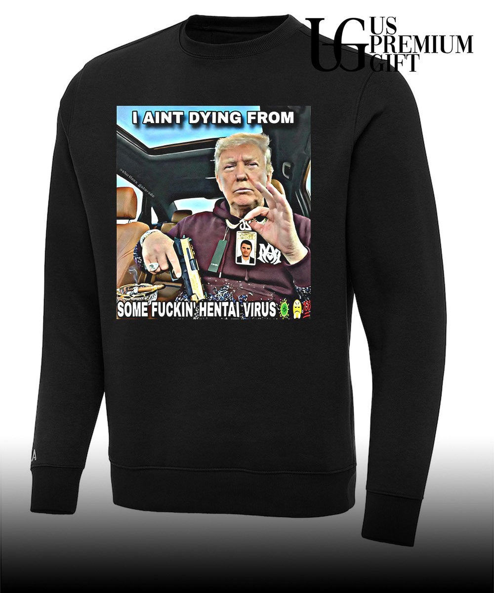 Trump I ain’t dying from some fuckin hentai virus shirt