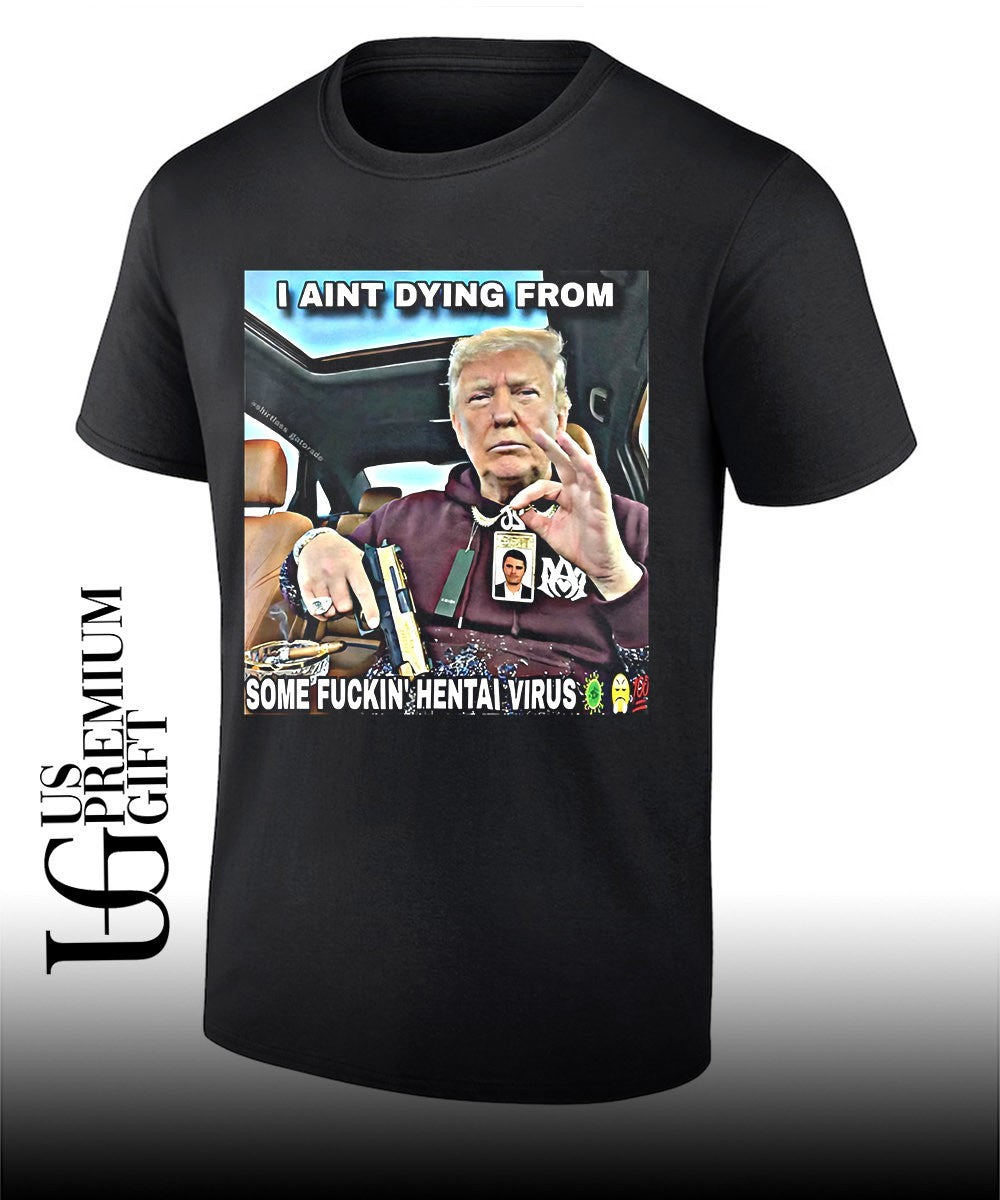 Trump I ain’t dying from some fuckin hentai virus shirt