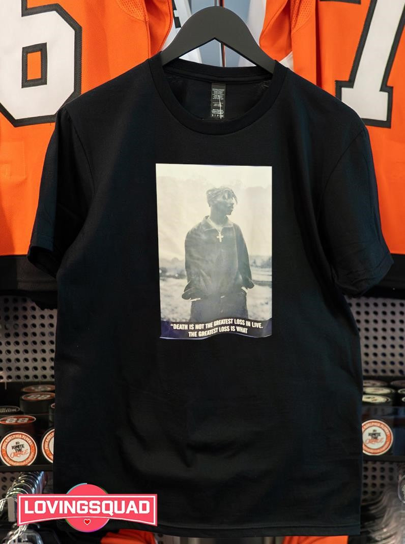 Tupac Shakur Death is not the greatest loss in life The greatest loss is what dies inside while alive Shirt