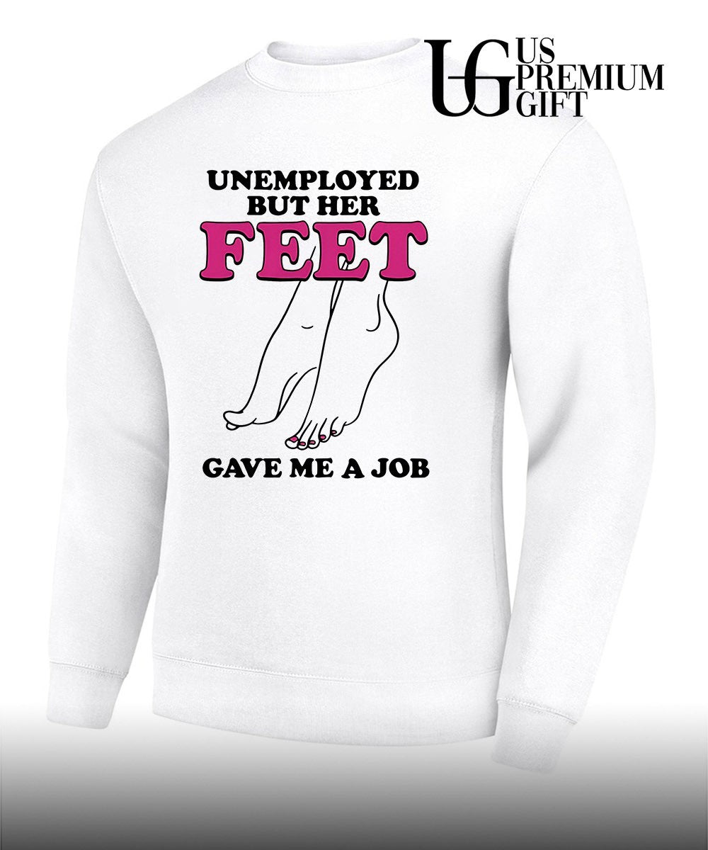 Unemployed but her feet gave me a job shirt