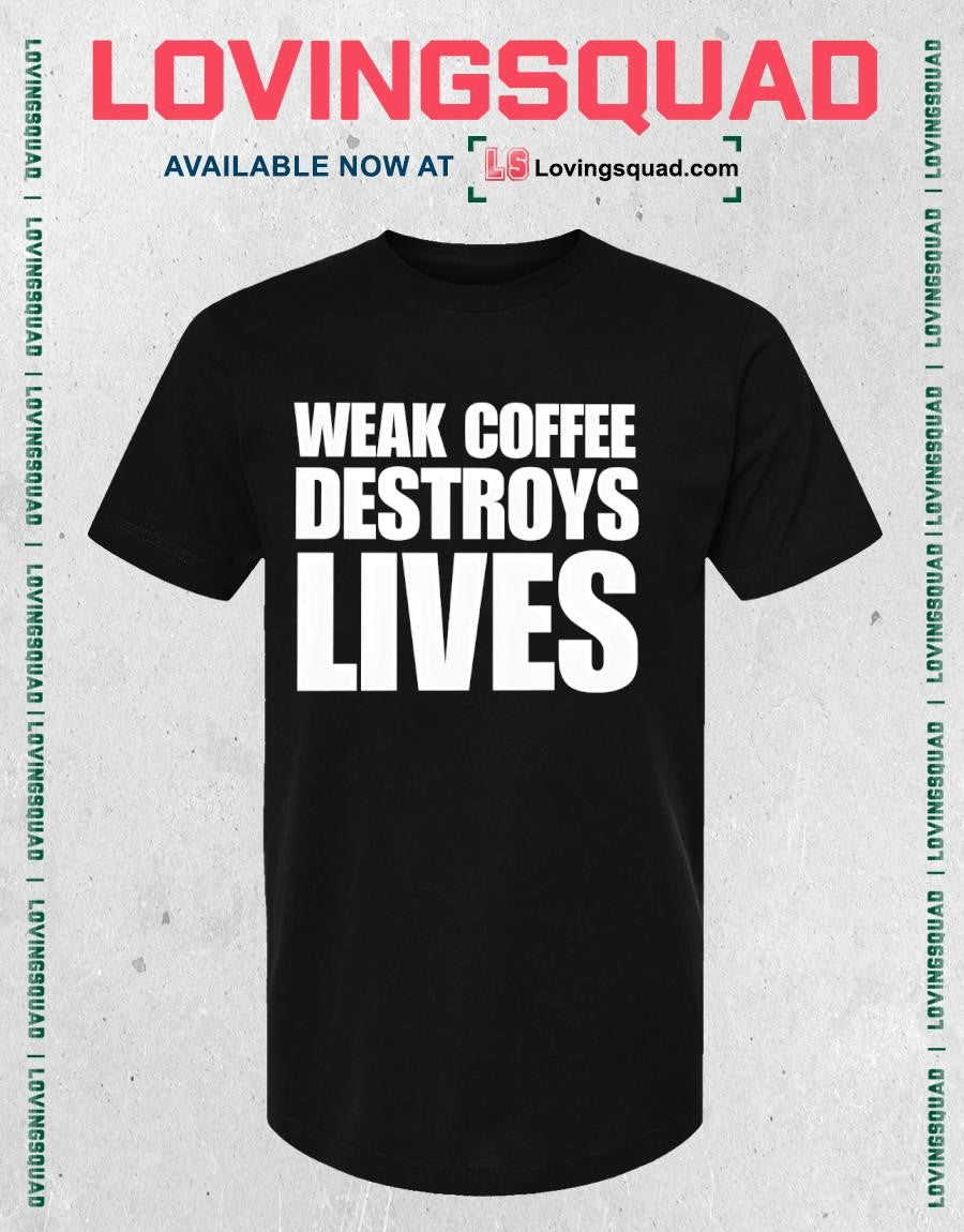 Weak Coffee Destroys Lives Funny Shirt