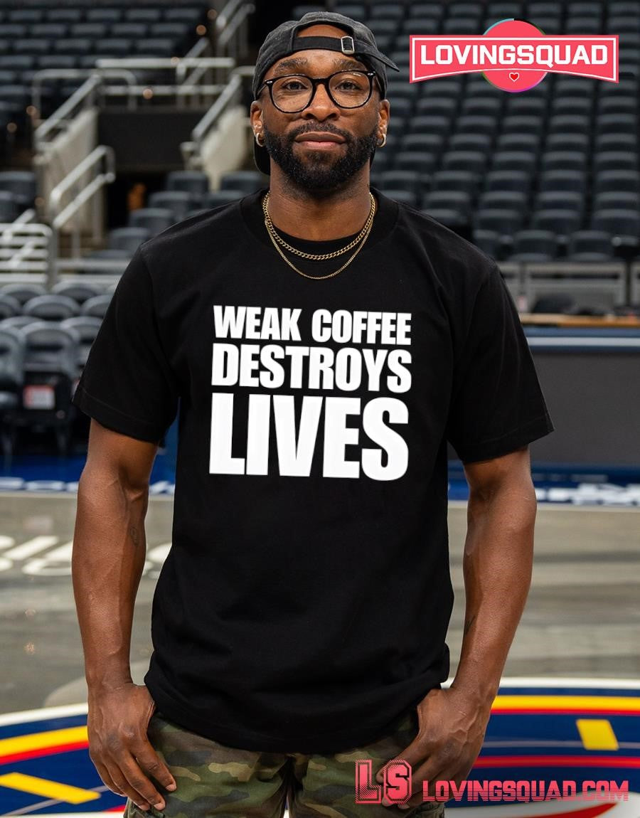 Weak Coffee Destroys Lives Funny Shirt