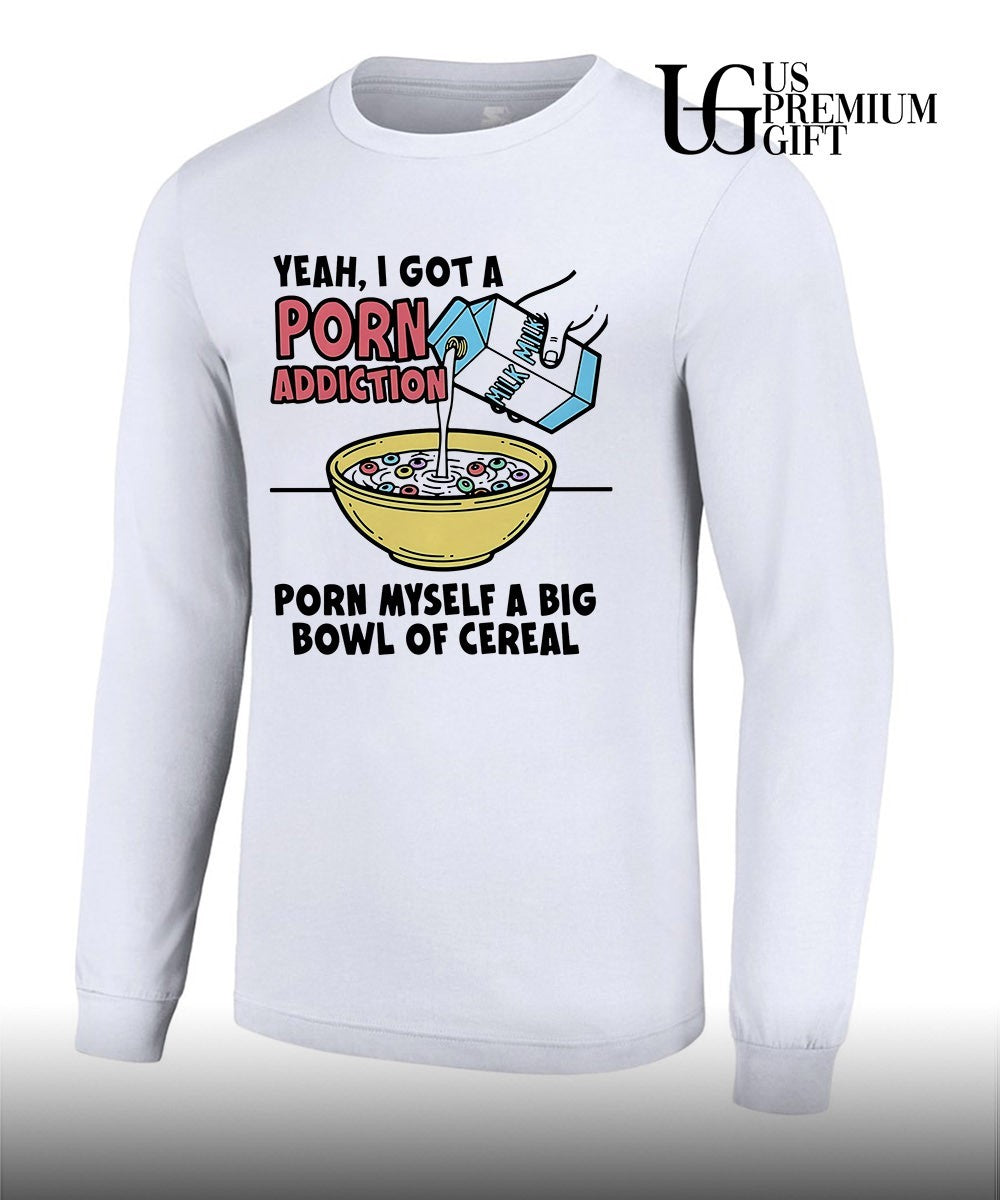 Yeah I got a porn addiction porn myself a big bowl of cereal shirt