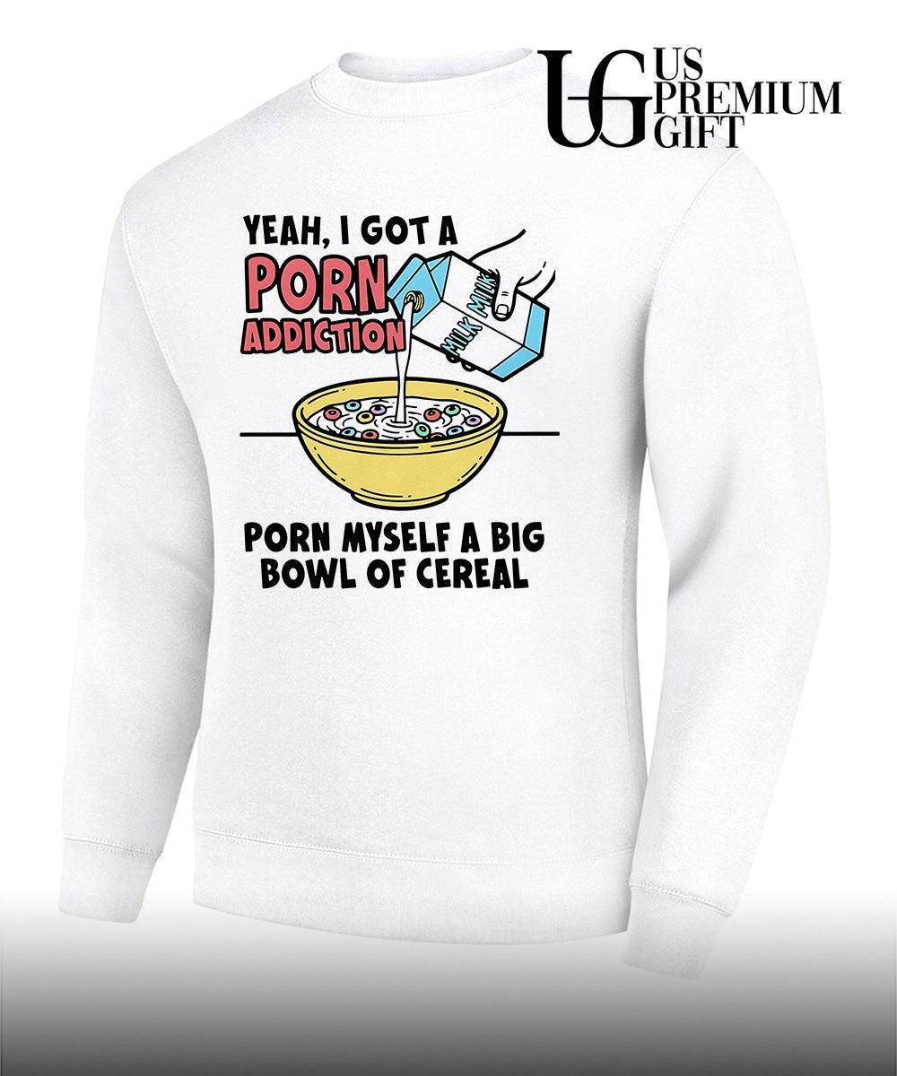 Yeah I got a porn addiction porn myself a big bowl of cereal shirt
