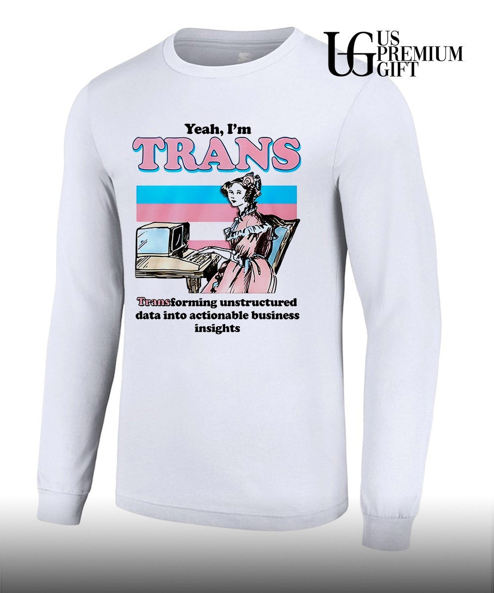 Yeah I’m Trans Transforming Unstructured Data Into Actionable Business Insight shirt