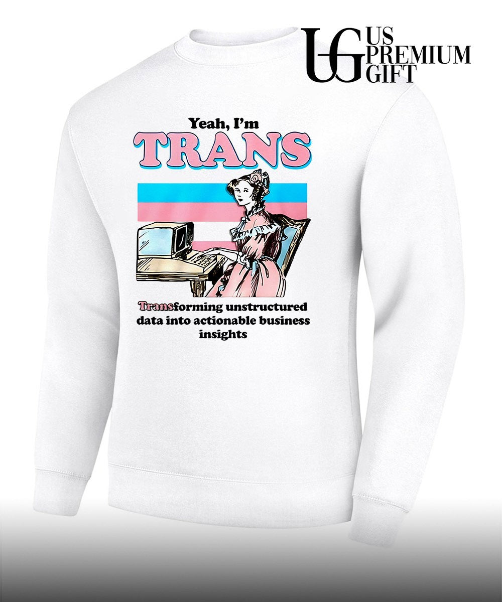 Yeah I’m Trans Transforming Unstructured Data Into Actionable Business Insight shirt