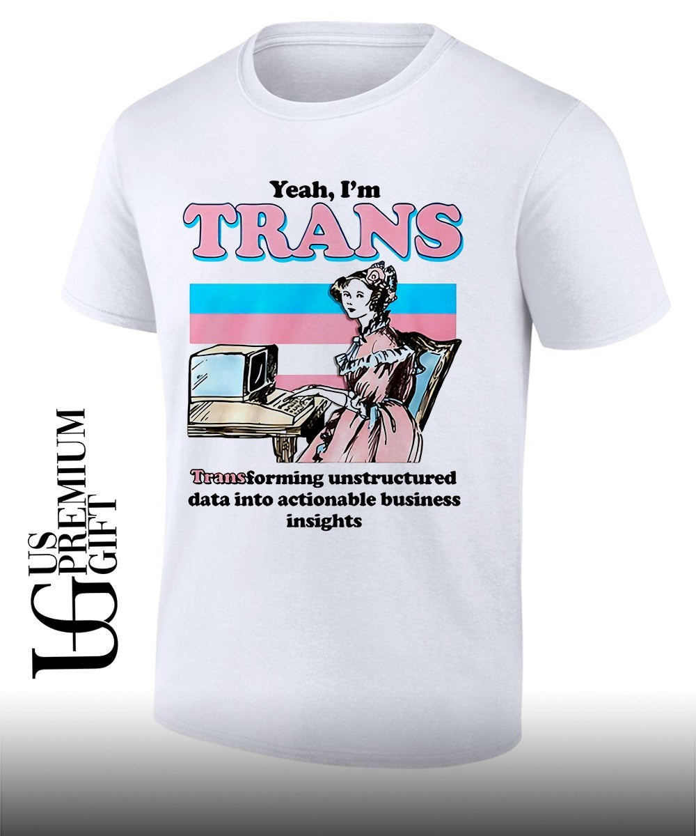 Yeah I’m Trans Transforming Unstructured Data Into Actionable Business Insight shirt