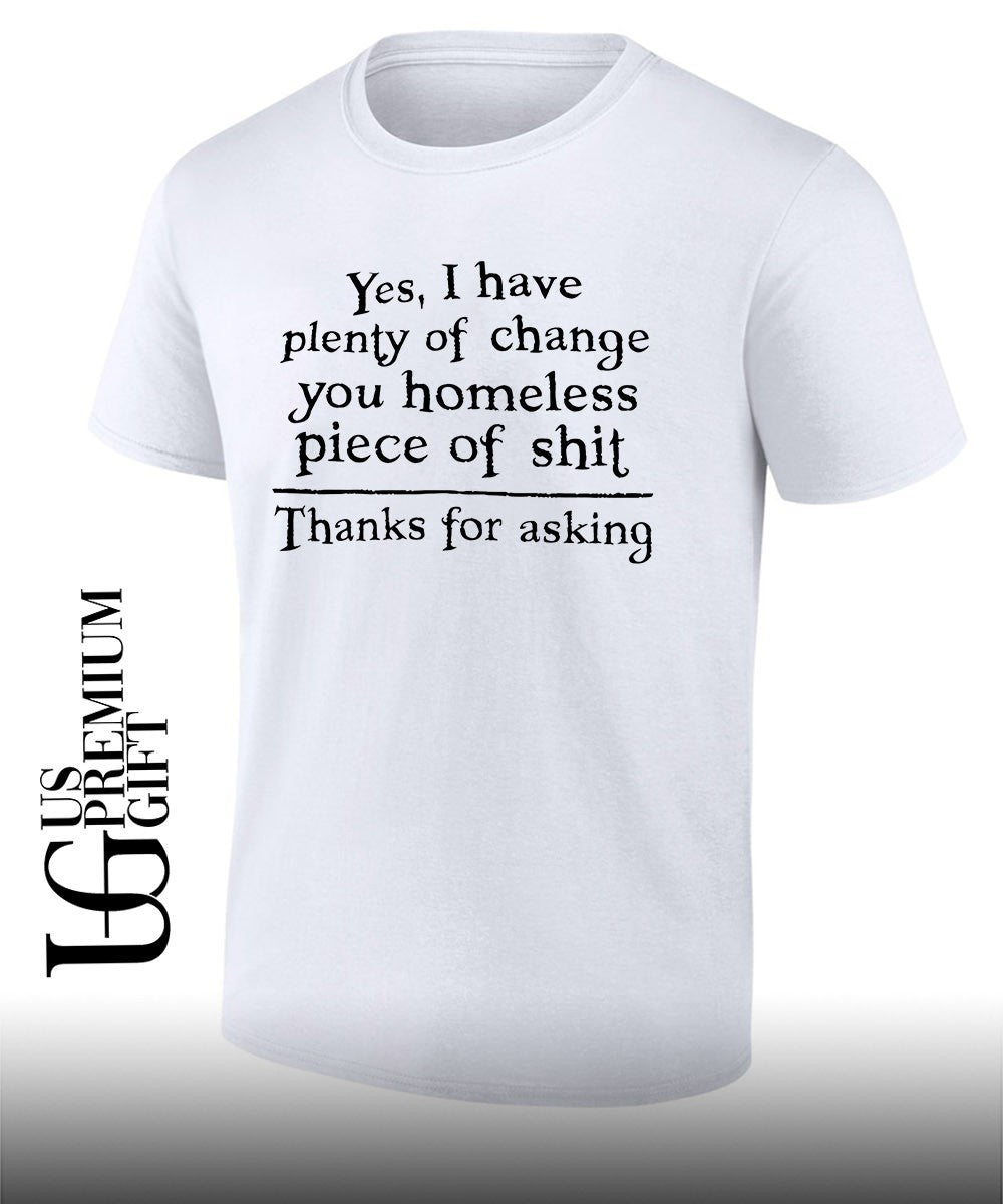 Yes I have plenty of change you homeless piece of shit shirt