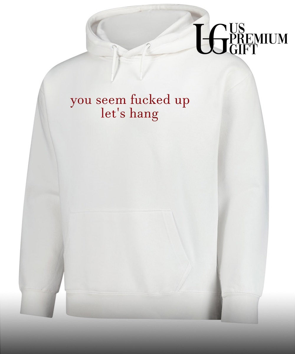 You seem fucked up let’s hang shirt