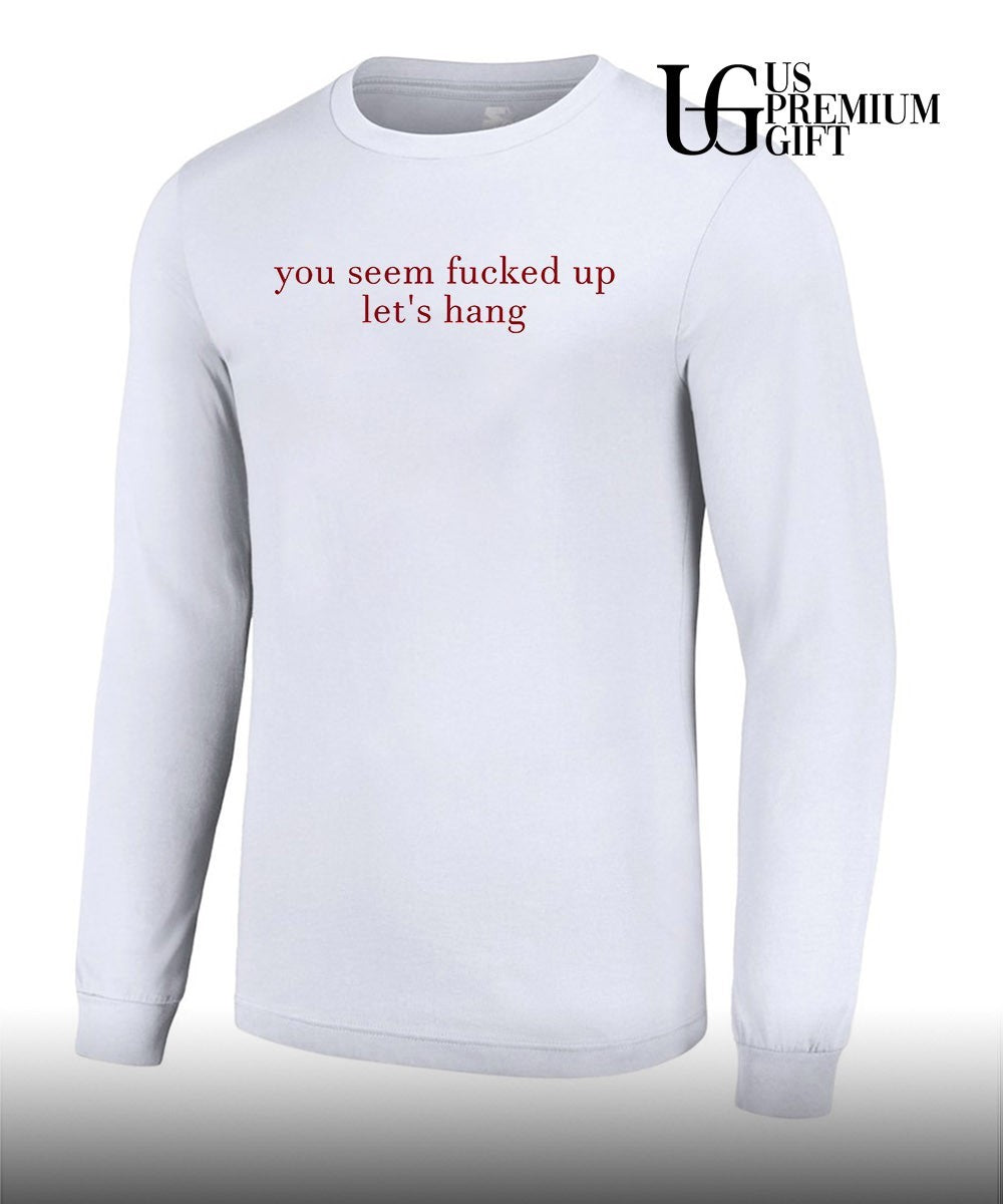 You seem fucked up let’s hang shirt