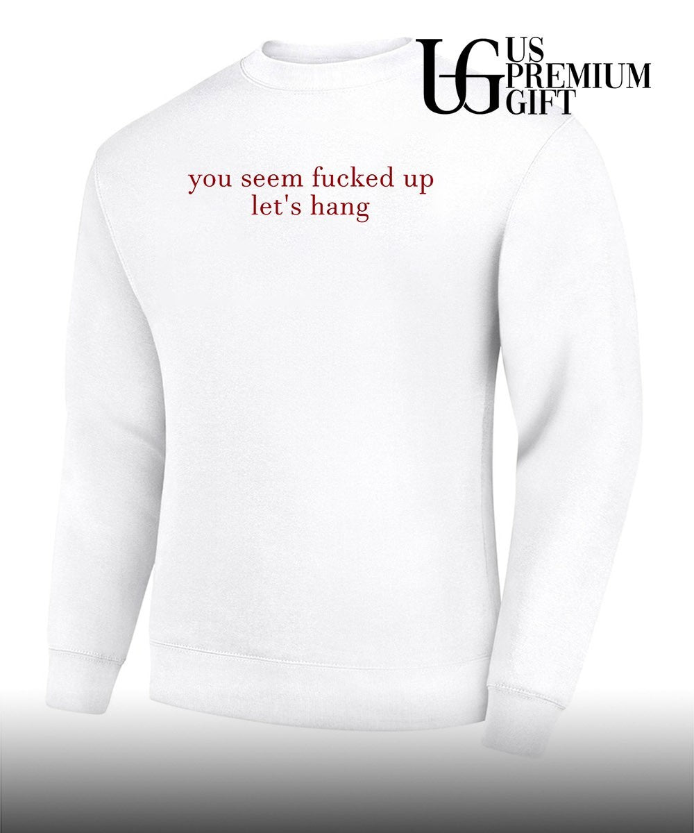 You seem fucked up let’s hang shirt