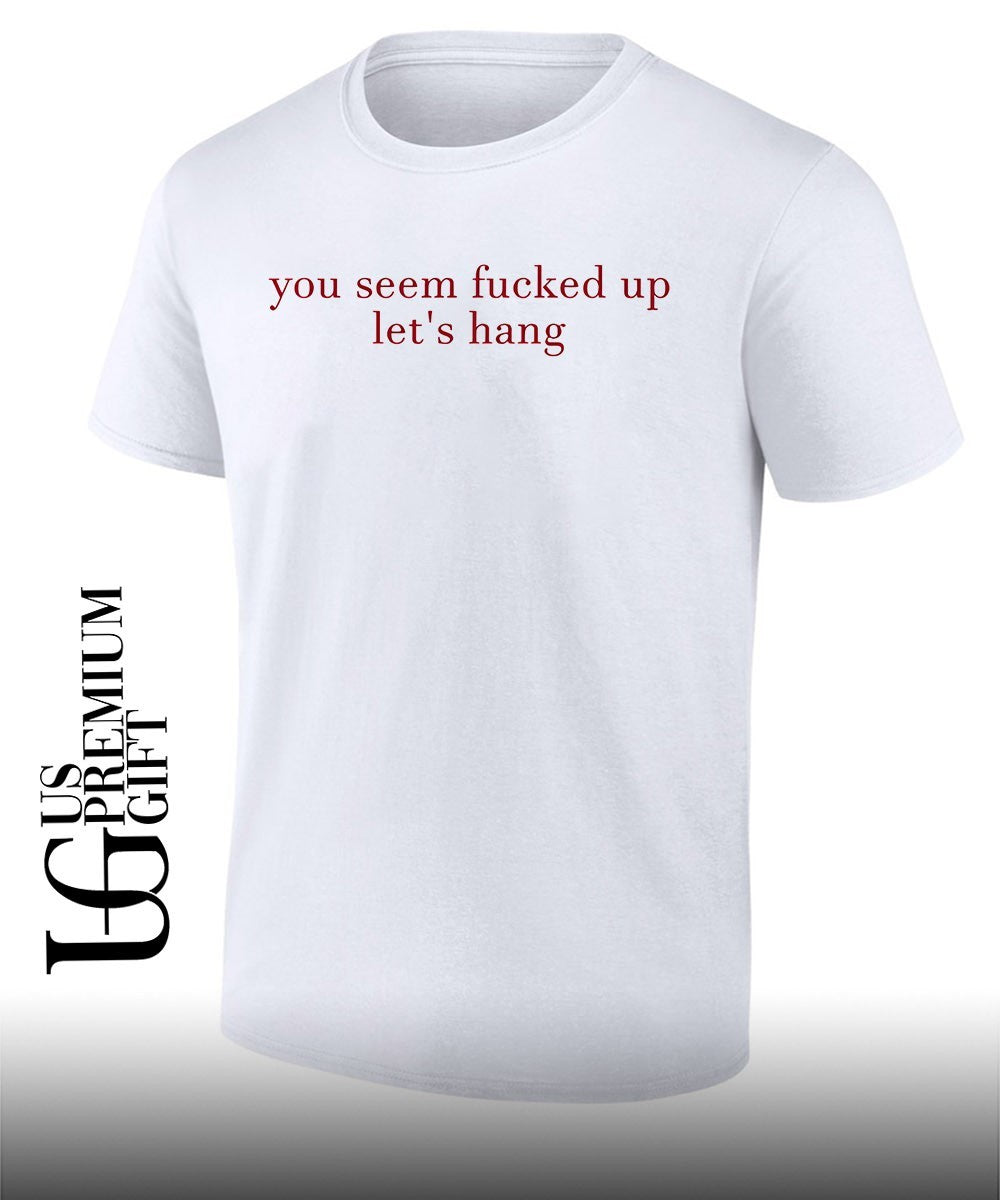You seem fucked up let’s hang shirt