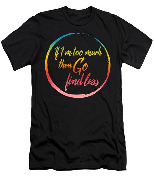 Break Up Shirt If Im Too Much Then Go Find Less Funny Tee Feminist Sarcastic Gift Divorce Party Saying Outfit T-shirt T-Shirt