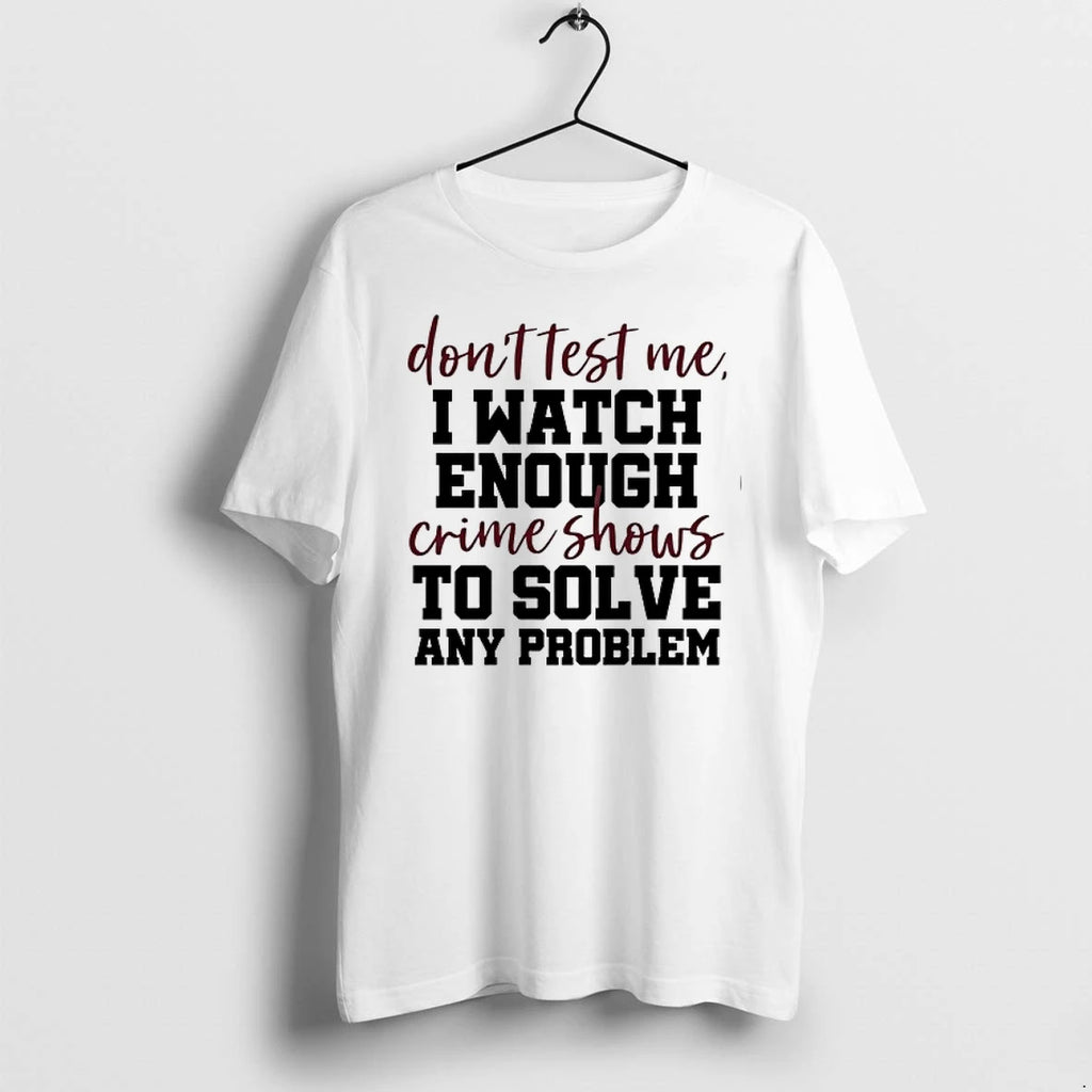Dont Test Me I Watch Enough Crime Shows To Solve Any Problem 0 Tshirts Sweater