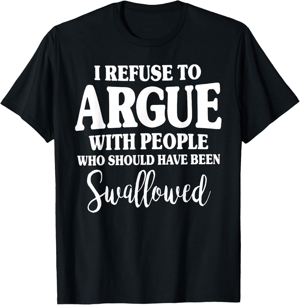 Refuse Argue People Should Swallowed Unisex T-shirt, Sweatshirt, Hoodie (1)
