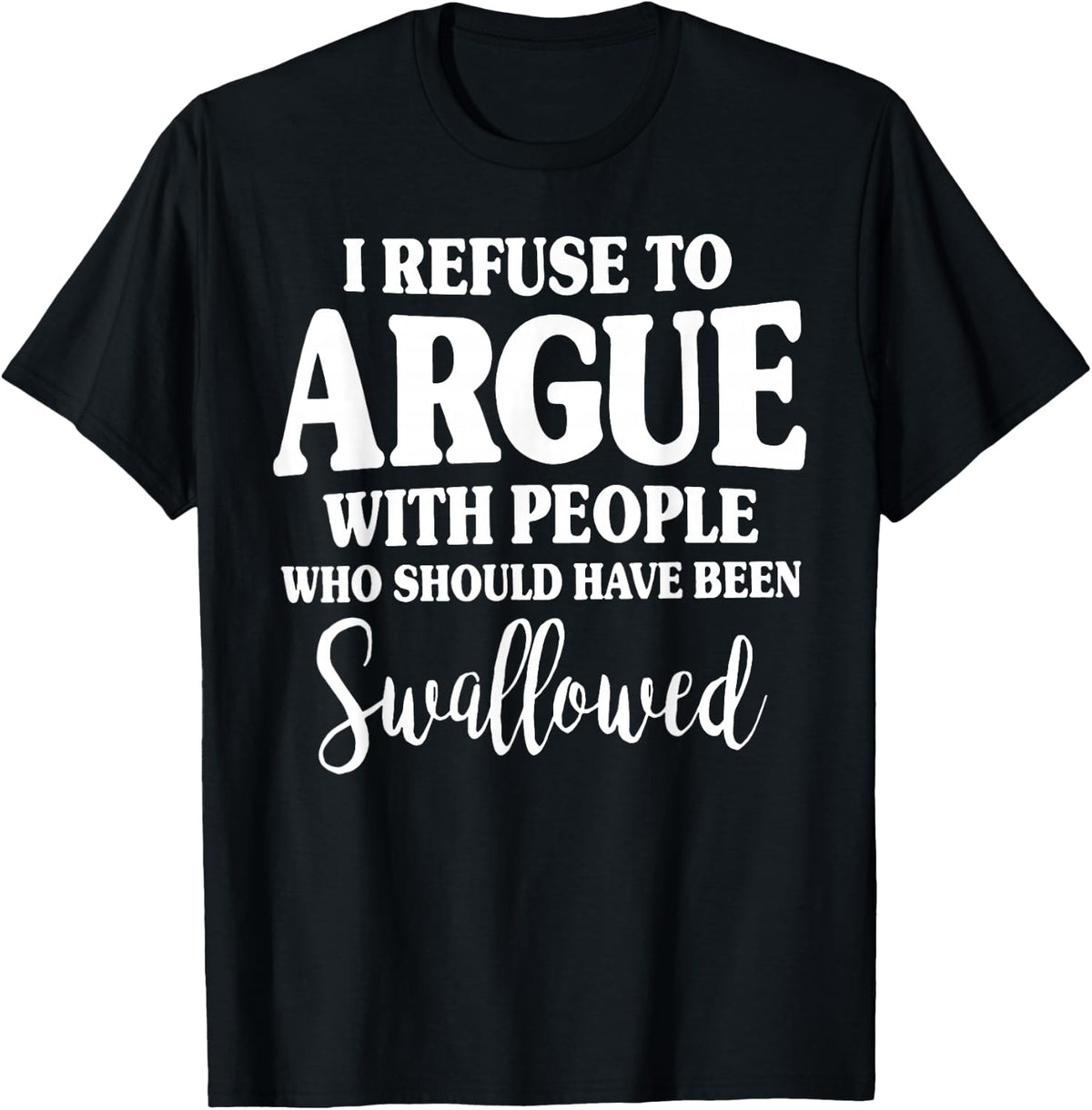 Refuse Argue People Should Swallowed Unisex T-shirt, Sweatshirt, Hoodie (1)