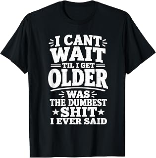 Getting Older Quote Dumbest Thing Ever Said Aging Unisex T-shirt, Sweatshirt, Hoodie (1)