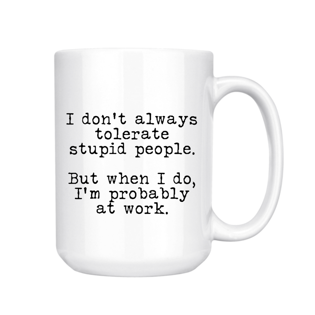 I Don't Always Tolerate Stupid People  15oz Mug