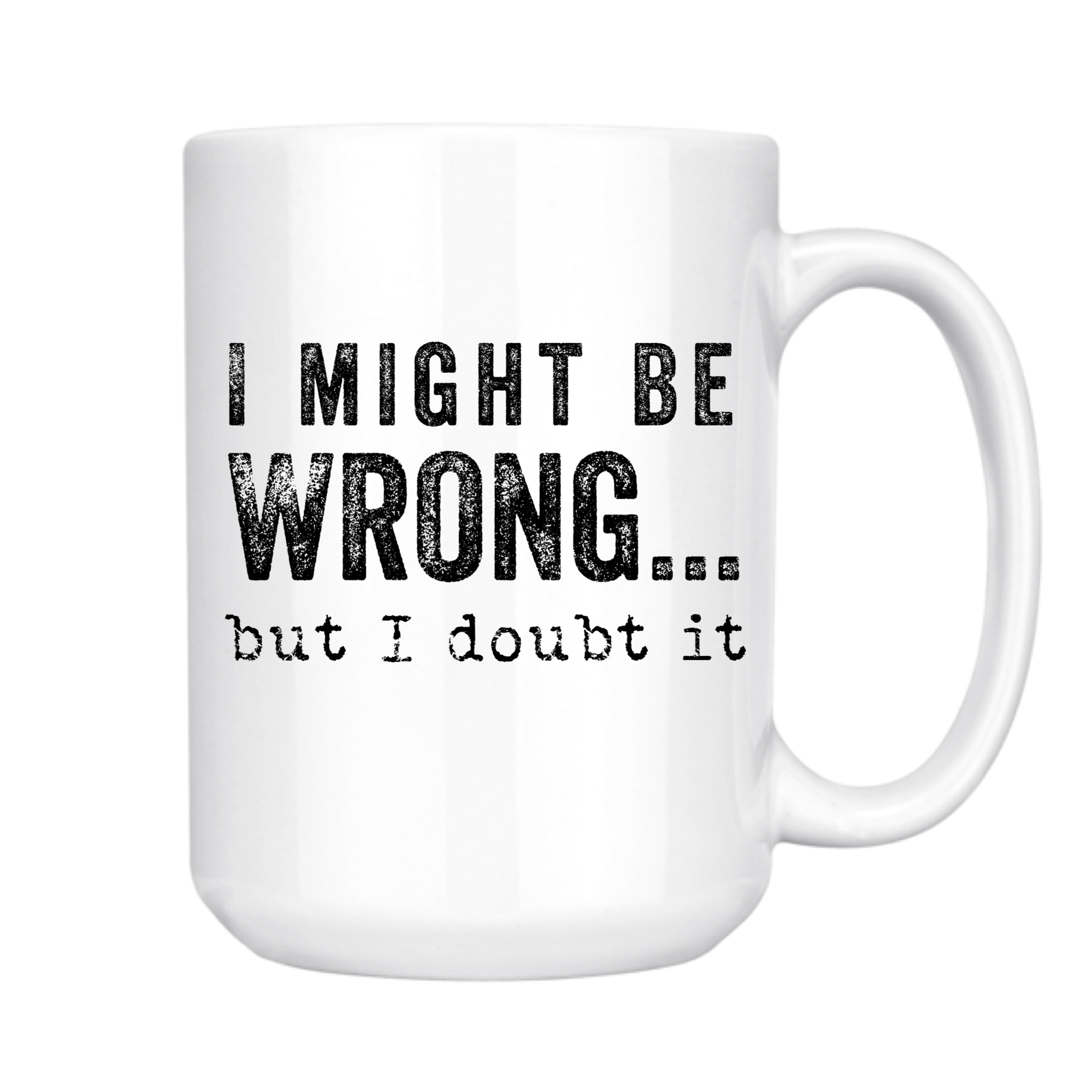 I Might Be Wrong But I Doubt It 15oz Mug