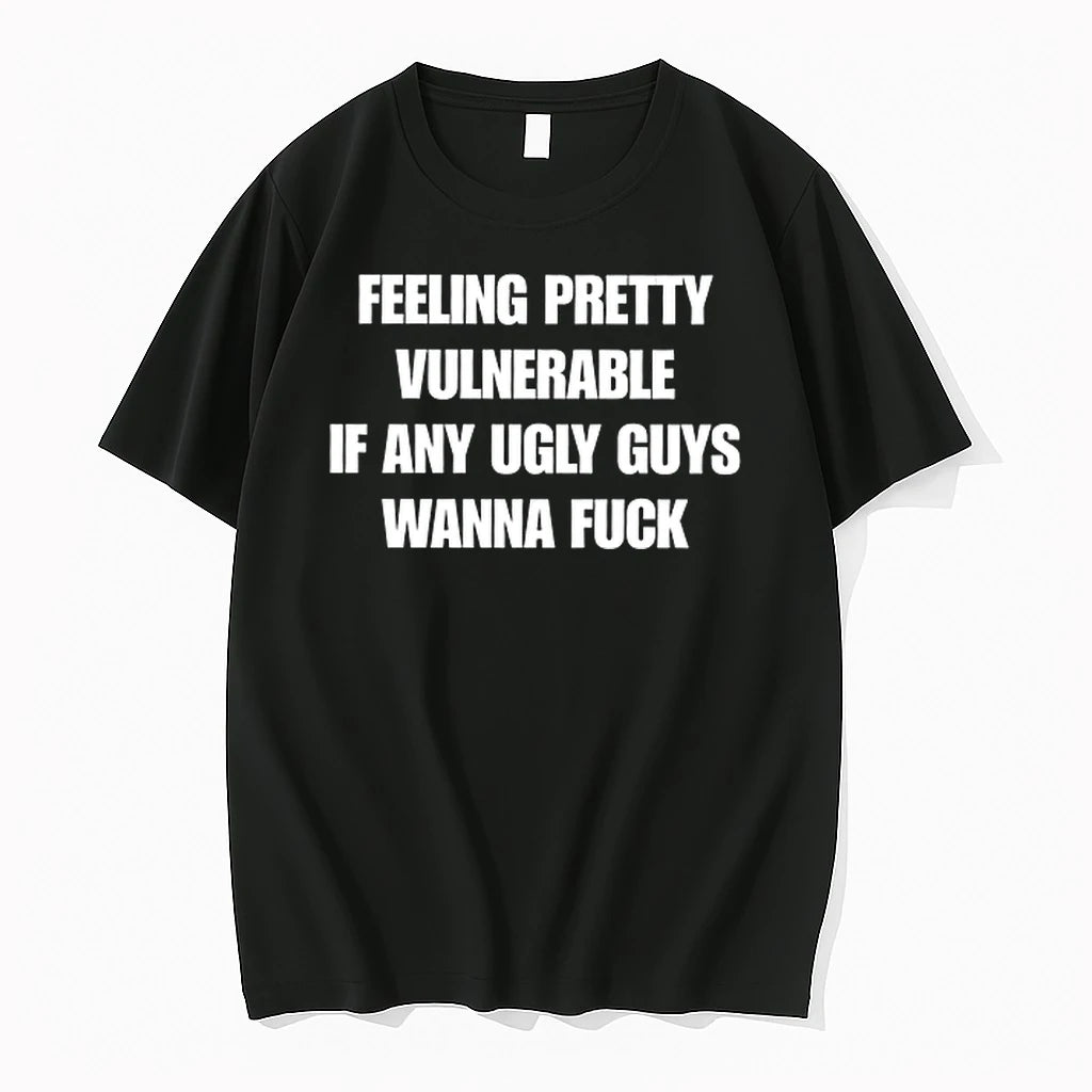 Feeling Pretty Vulnerable If Any Ugly Guys Wanna Fuck 0 Tshirts Sweater