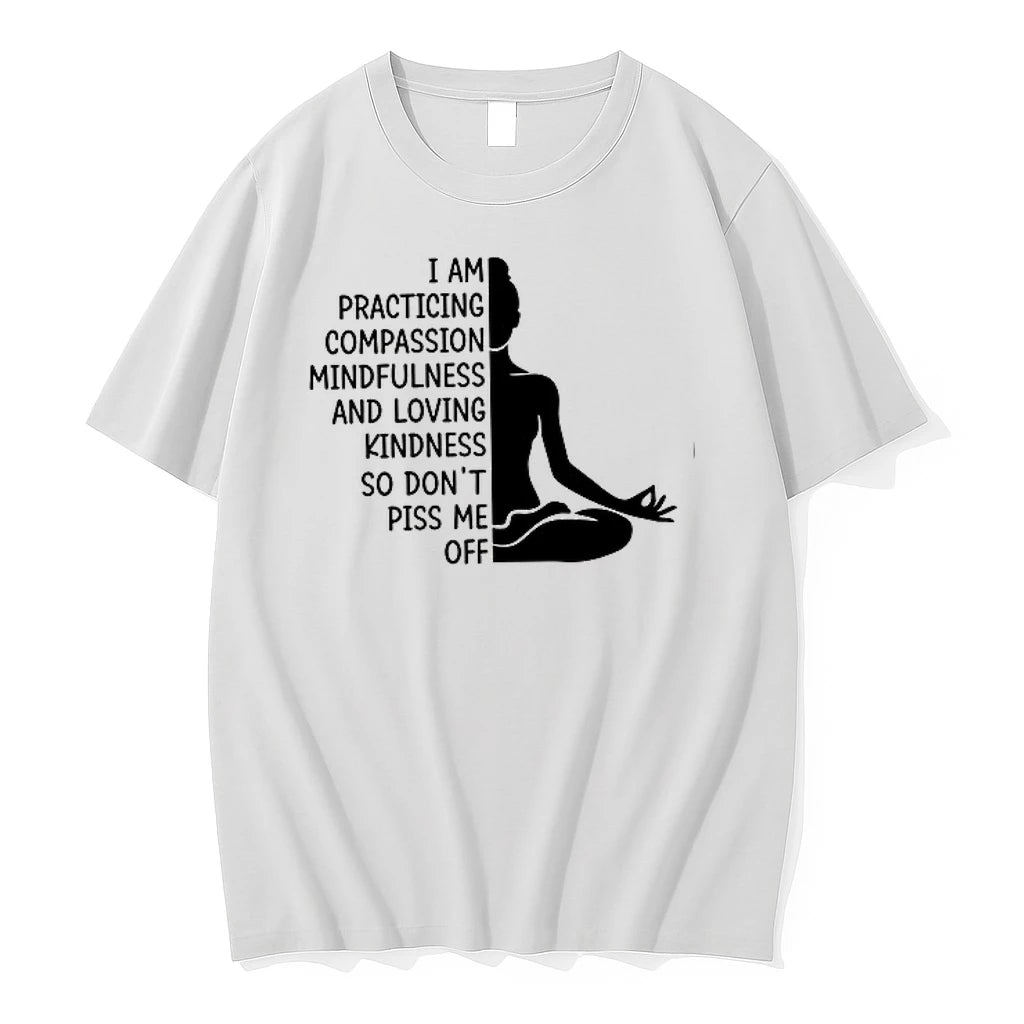I Am Practicing Compassion Mindfulness And Loving Kindness So Dont Piss Me Off 0 Tshirts