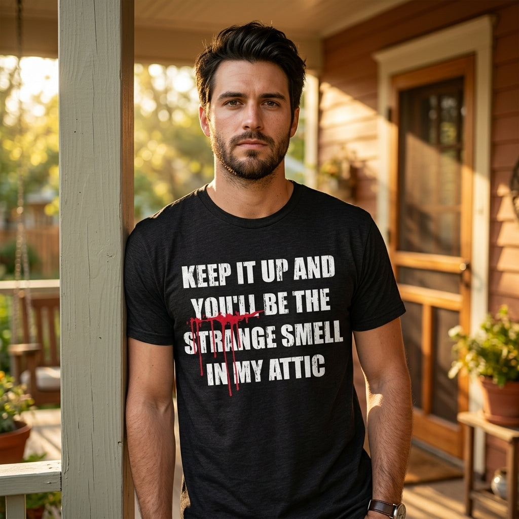 Keep It Up And Youll Be The Strange Smell In My Attic Men's T Shirt