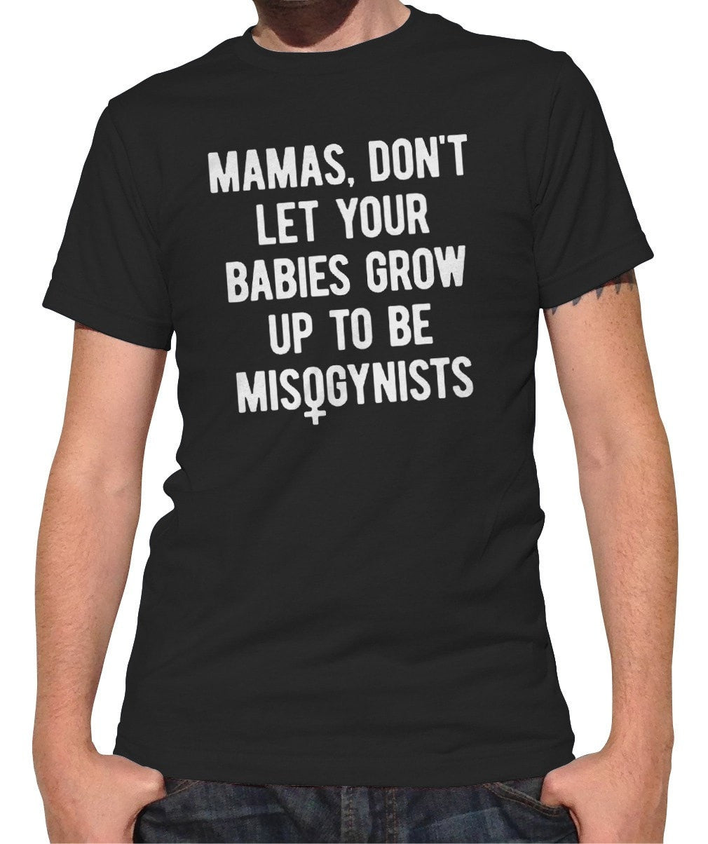 Men's Mamas Don't Let Your Babies Grow Up to be Misogynists T-Shirt