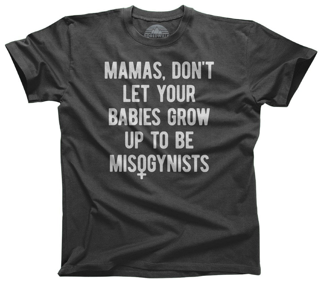 Men's Mamas Don't Let Your Babies Grow Up to be Misogynists T-Shirt