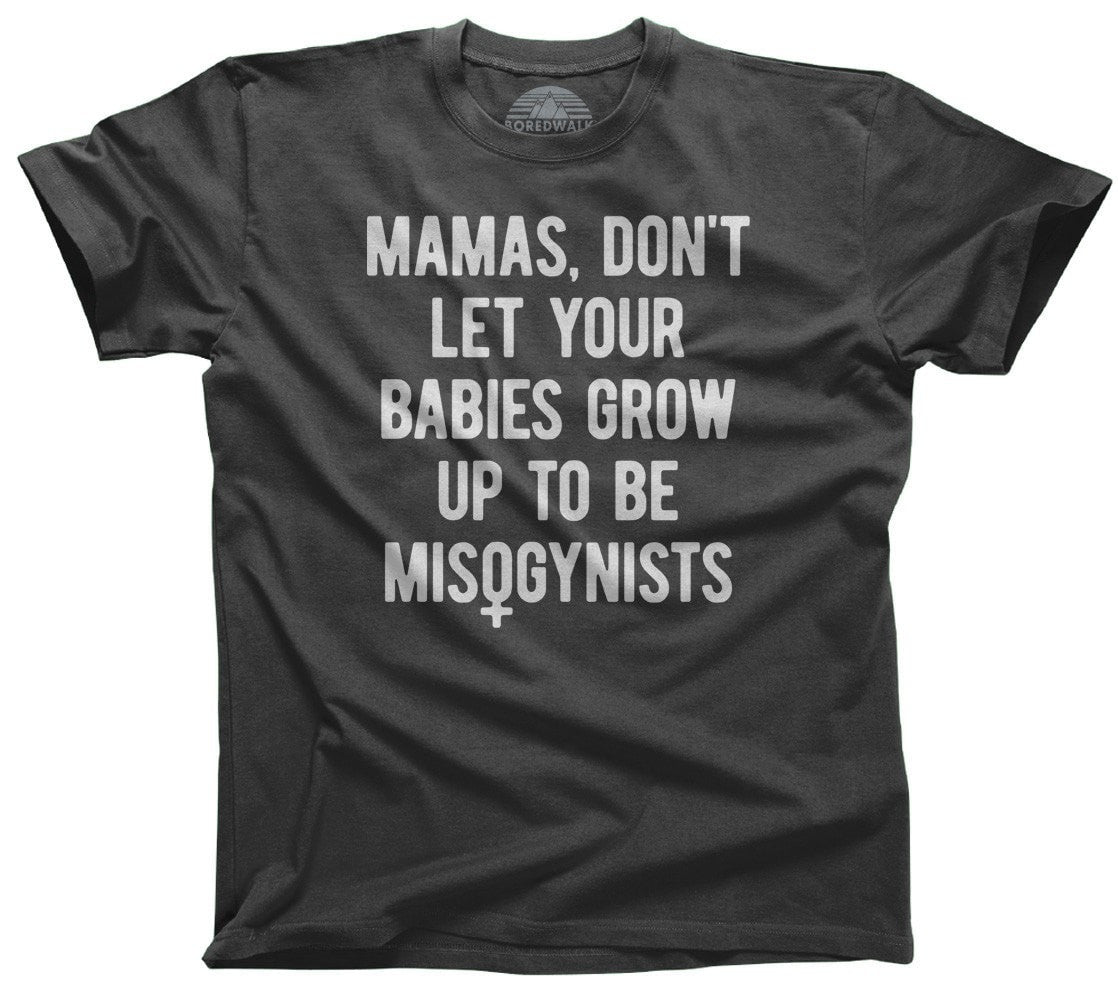 Men's Mamas Don't Let Your Babies Grow Up to be Misogynists T-Shirt