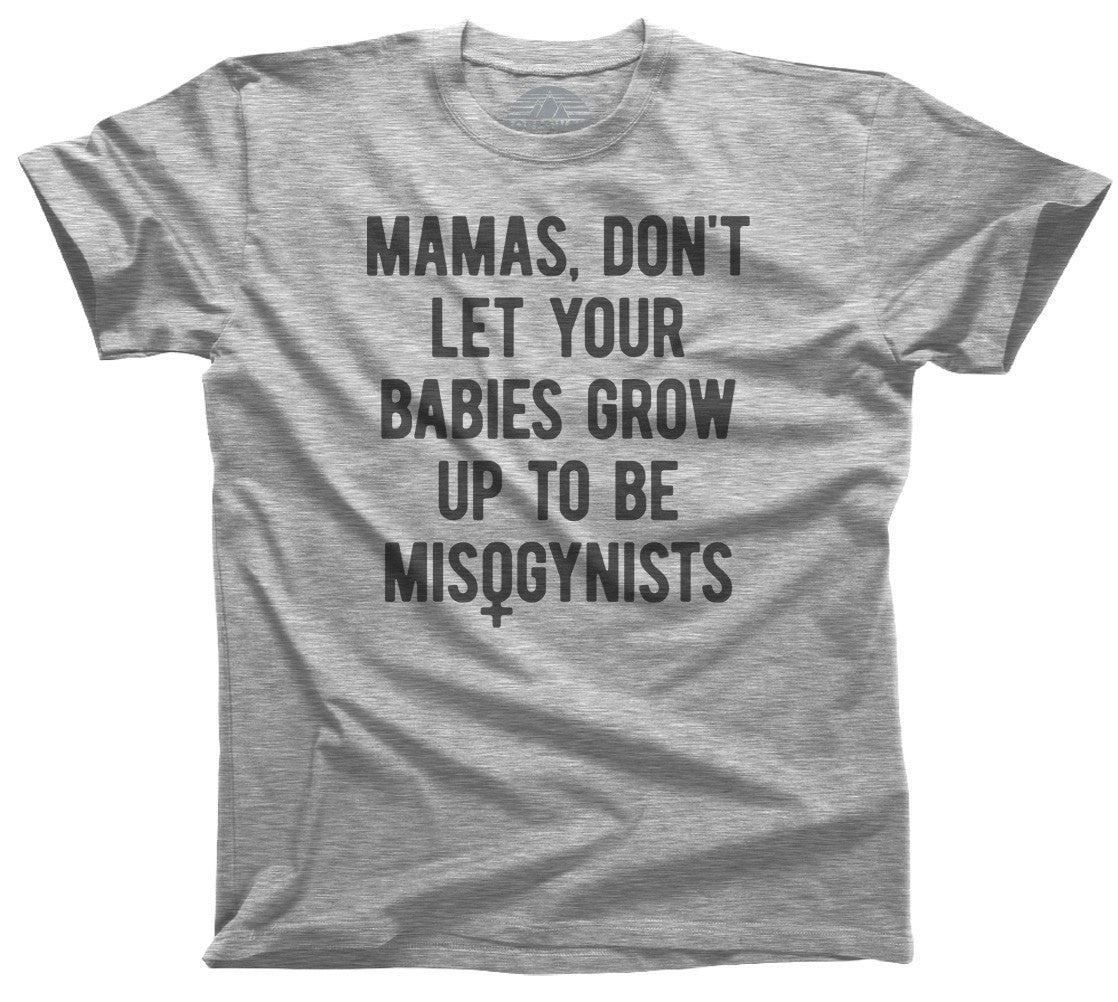 Men's Mamas Don't Let Your Babies Grow Up to be Misogynists T-Shirt