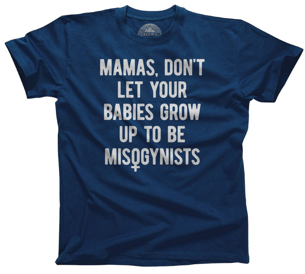 Men's Mamas Don't Let Your Babies Grow Up to be Misogynists T-Shirt