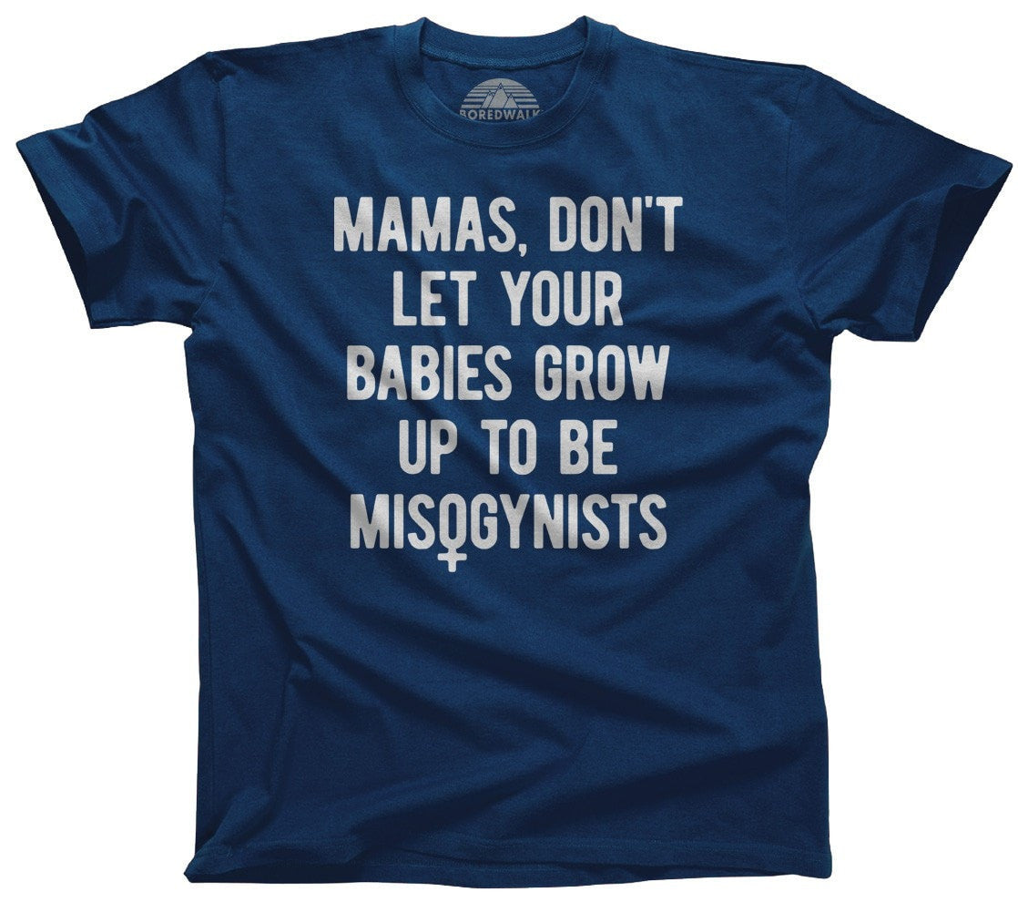 Men's Mamas Don't Let Your Babies Grow Up to be Misogynists T-Shirt