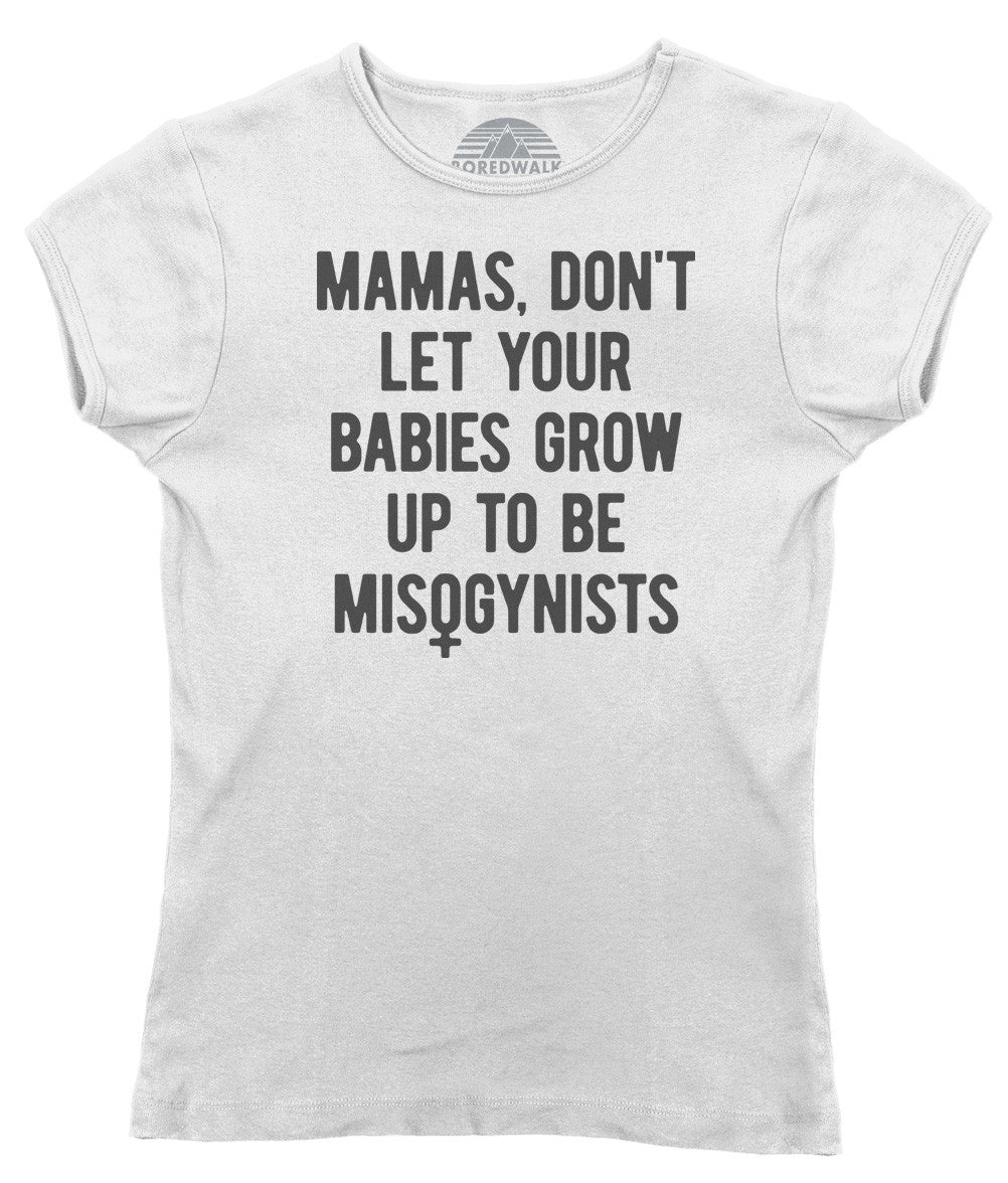 Women's Mamas Don't Let Your Babies Grow Up to be Misogynists T-Shirt