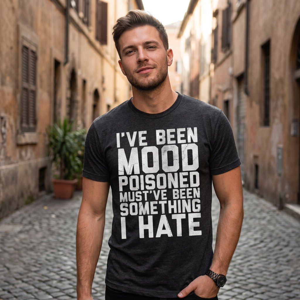 Ive Been Mood Poisoned Mustve Been Something I Hate Men's T Shirt