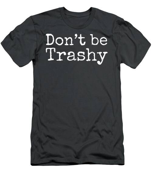 Ont Be Trashy Shirt Funny Tee Antilitter Recycl T-Shirt