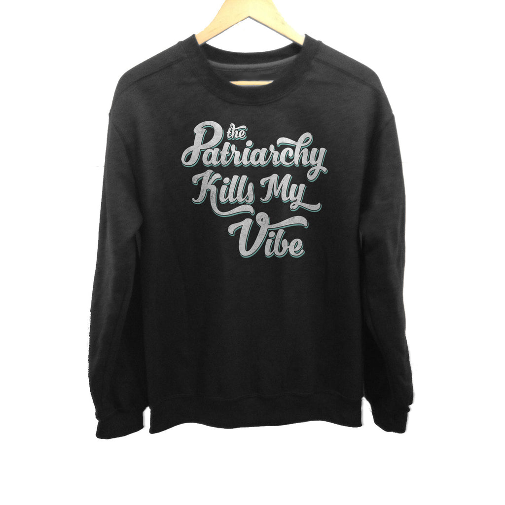 Unisex The Patriarchy Kills My Vibe Feminist Sweatshirt - Feminism