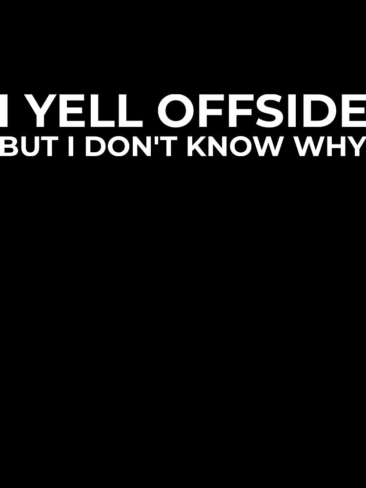 I Yell Offside But I Don’t Know Why – Soccer Mom Dad Shirt by BetweenWhistles