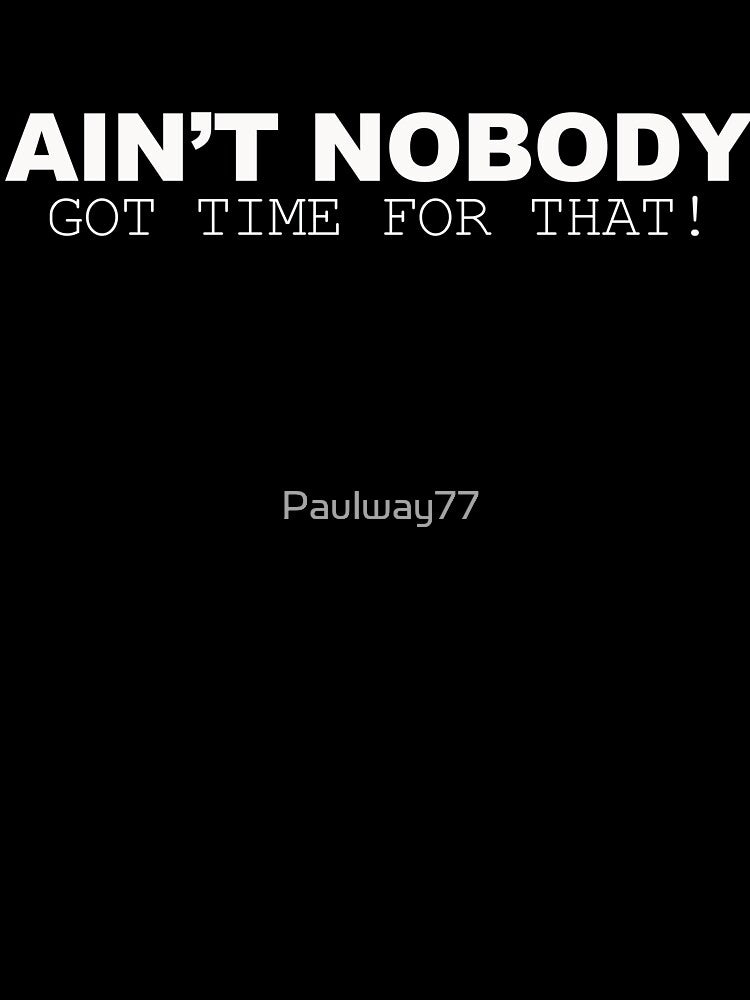 Ain't nobody got time for that!! by Paulway77