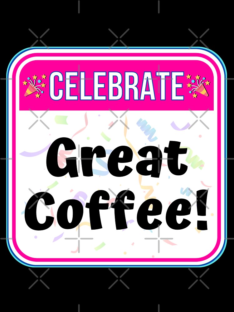 CELEBRATE:  Great Coffee! - funny celebration signs by DesignsFromTW-S