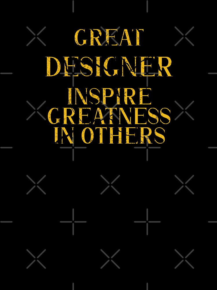 Great designer Inspire Greatness in Others - Funny designer quote gift idea For Men and Women by Mmmm3344