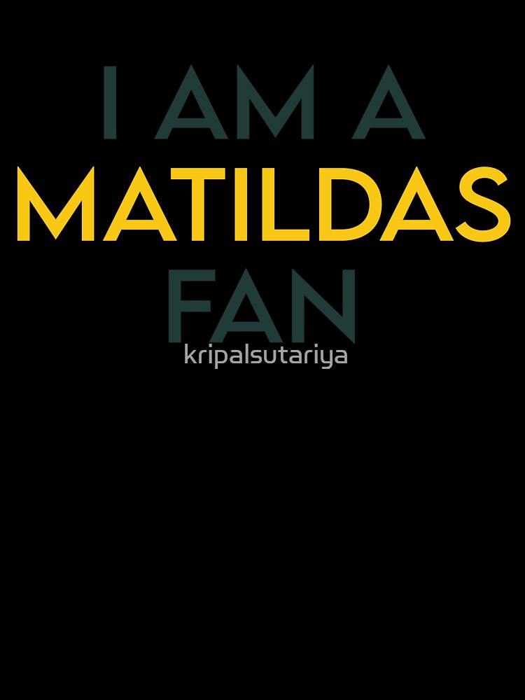 I AM A MATILDAS FAN by kripalsutariya