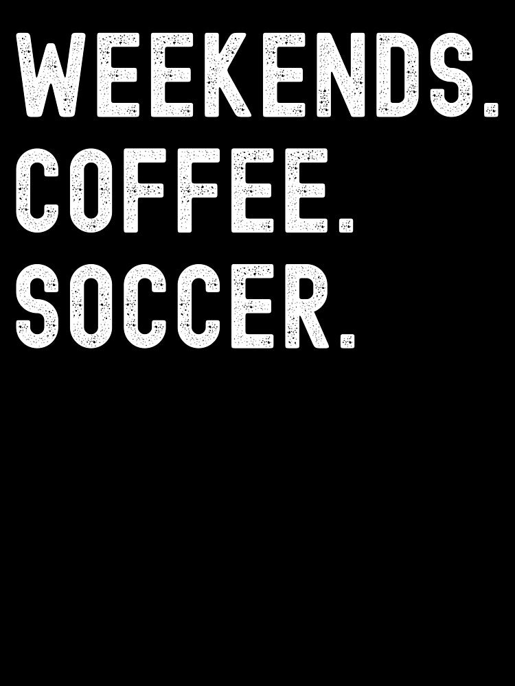 weekends soccer coffee by Hey-Nice-Shirt