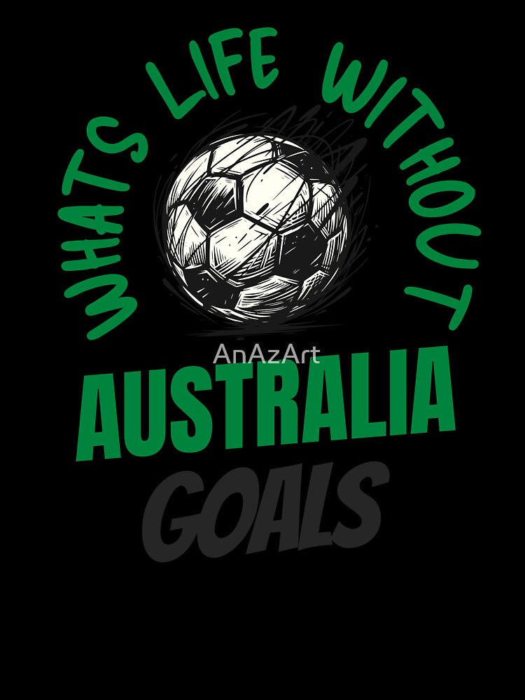 What's Life Without Australia Goals -  Australian Football Fan by AnAzArt