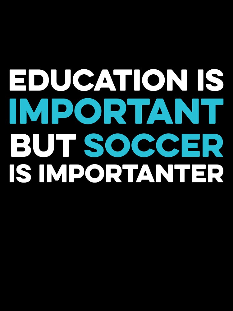 Education is Important but Soccer is Importanter by TendyTees