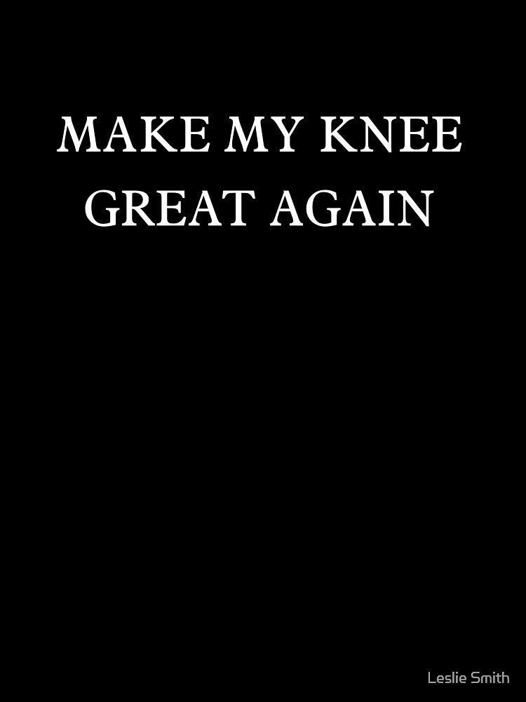 Make My Knee Great Again Injury Recovery Surgery Accident by Leslie Smith